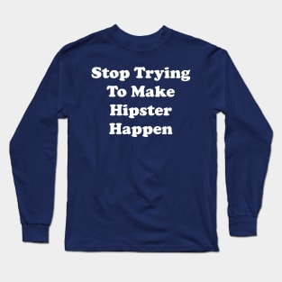 Stop Trying To Make Hipster Happen Long Sleeve T-Shirt